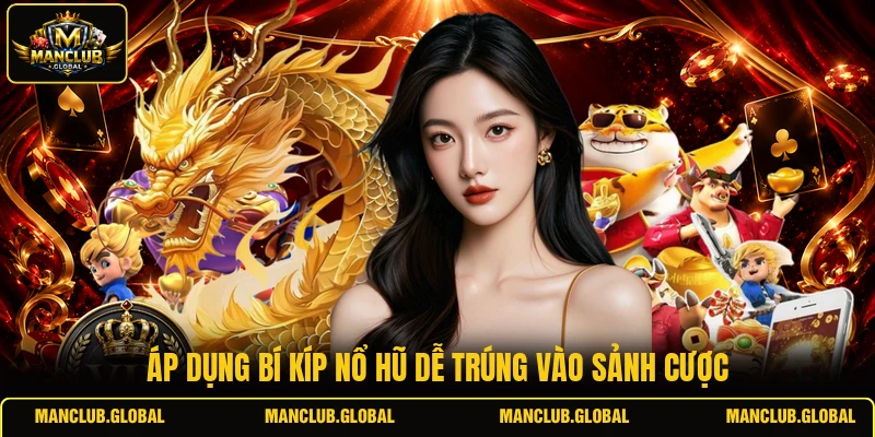 Áp dụng bí kíp nổ hũ dễ trúng vào sảnh cược