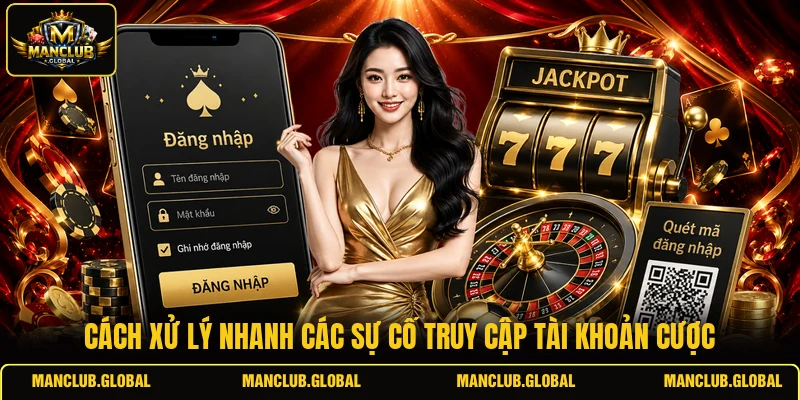 Cách xử lý nhanh các sự cố truy cập tài khoản cược