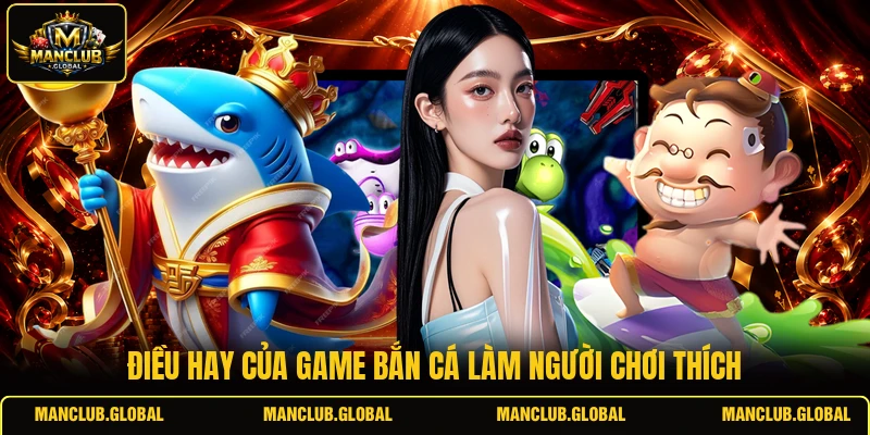 Điều hay của game bắn cá làm người chơi thích