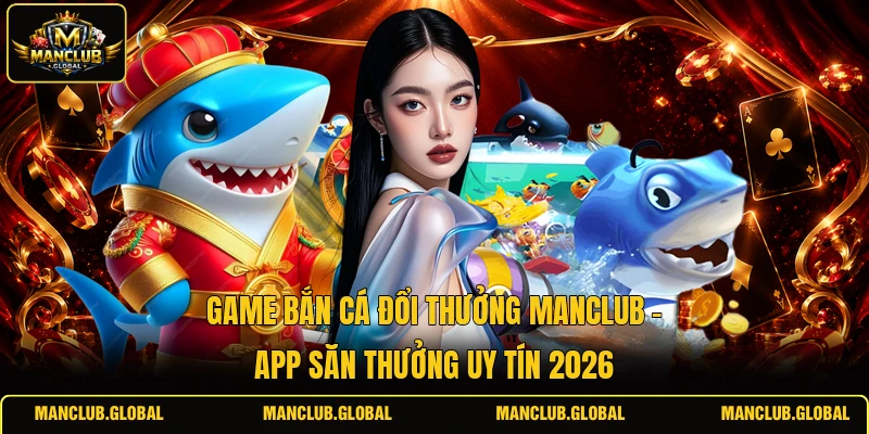 game bắn cá đổi thưởng MANCLUB