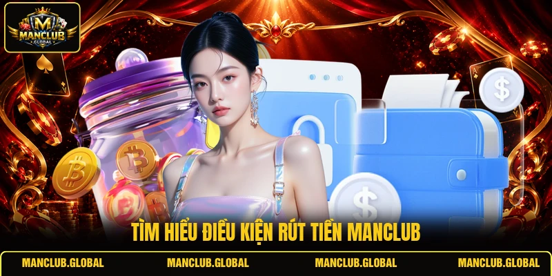 Tìm hiểu điều kiện rút tiền MANCLUB