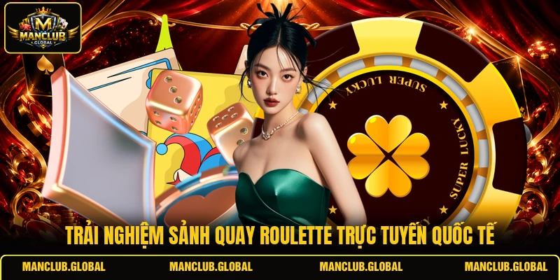 Trải nghiệm sảnh quay Roulette trực tuyến quốc tế